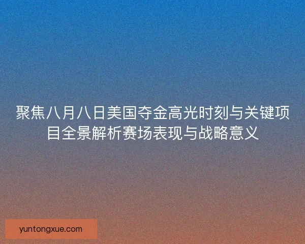 聚焦八月八日美国夺金高光时刻与关键项目全景解析赛场表现与战略意义
